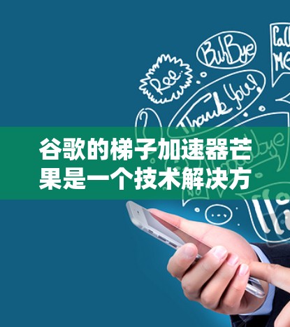 谷歌的梯子加速器芒果是一个技术解决方案，主要用于提升计算效率。以下是关于该技术的详细信息