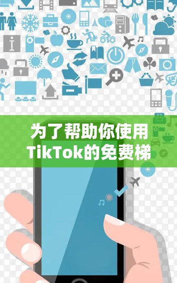为了帮助你使用TikTok的免费梯子加速器，以下是一些具体的步骤和推荐