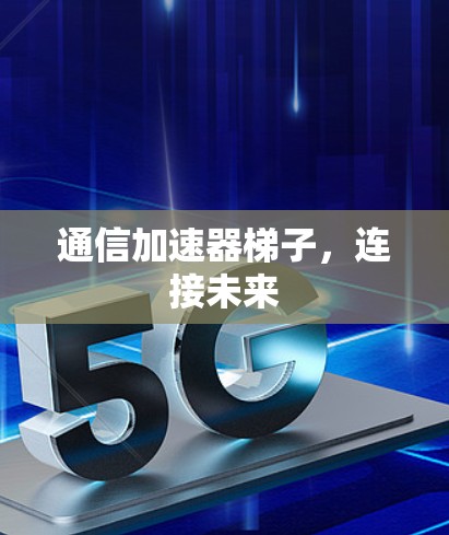 通信加速器梯子，连接未来