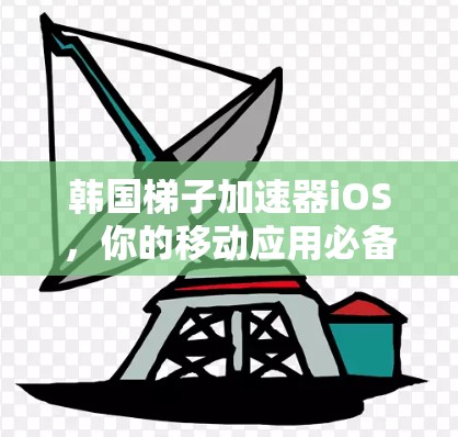 韩国梯子加速器iOS，你的移动应用必备选择