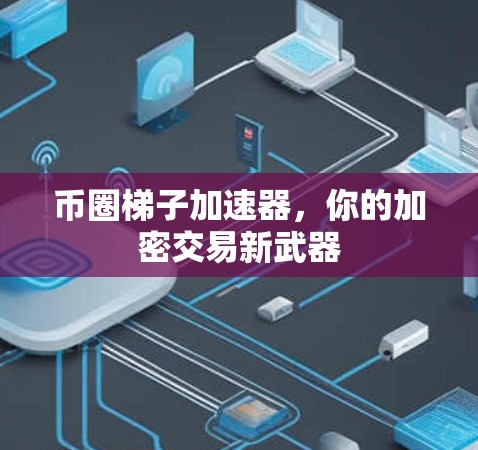 币圈梯子加速器，你的加密交易新武器