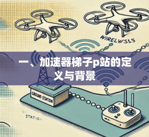 一、加速器梯子p站的定义与背景