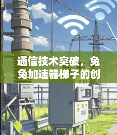 通信技术突破，兔兔加速器梯子的创新应用与未来展望