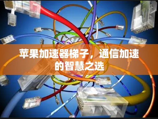 苹果加速器梯子，通信加速的智慧之选