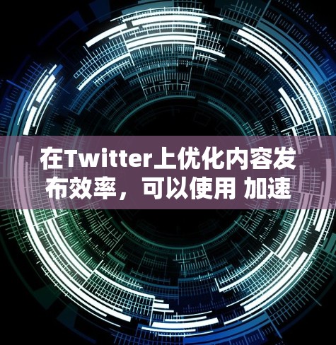 在Twitter上优化内容发布效率，可以使用 加速器梯子 这种工具来提升内容的发布速度和质量。以下是一些推荐的工具和方法，帮助你更好地利用加速器梯子