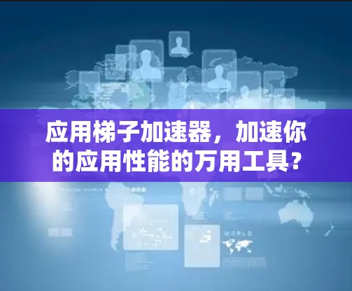 应用梯子加速器，加速你的应用性能的万用工具？
