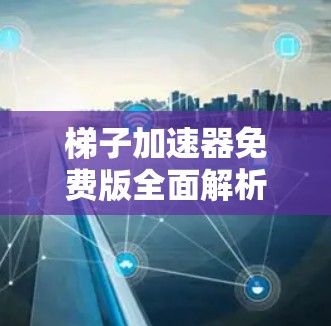 梯子加速器免费版全面解析