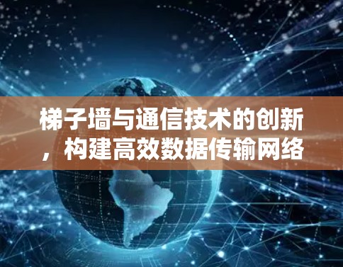 梯子墙与通信技术的创新，构建高效数据传输网络
