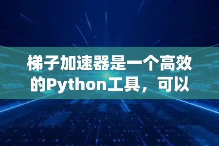 梯子加速器是一个高效的Python工具，可以帮助你在Python项目中提高代码运行效率。以下是一步到位的使用指南