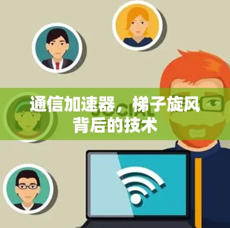 通信加速器，梯子旋风背后的技术