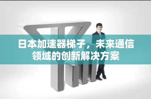 日本加速器梯子，未来通信领域的创新解决方案
