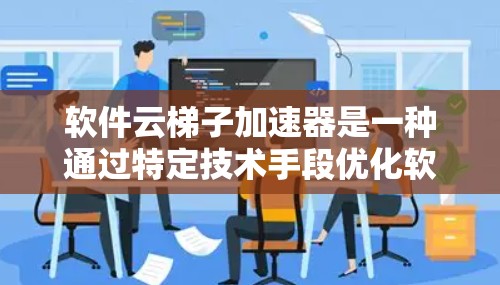 软件云梯子加速器是一种通过特定技术手段优化软件运行效率的工具，旨在提升软件的运行速度和用户体验。以下是对该工具的详细分析