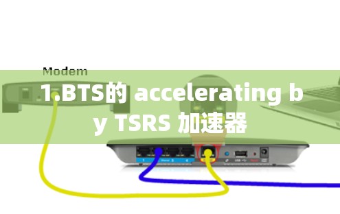 1.BTS的 accelerating by TSRS 加速器