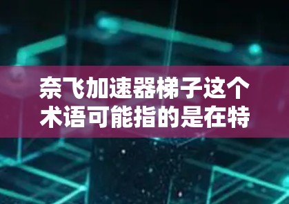 奈飞加速器梯子这个术语可能指的是在特定上下文中使用的一种工具或平台，旨在通过分解问题、找到解决方案或提升效率来解决问题。以下是一些可能的解释和使用方法