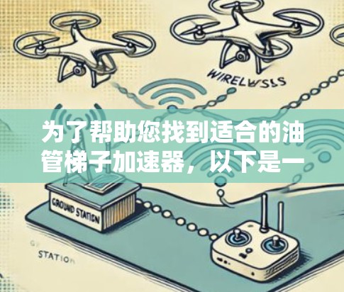 为了帮助您找到适合的油管梯子加速器，以下是一些推荐和建议