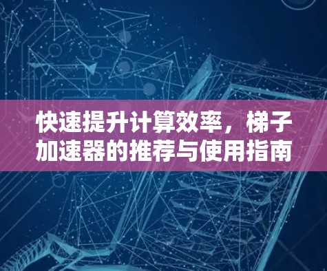 快速提升计算效率，梯子加速器的推荐与使用指南