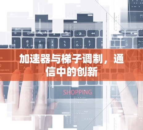 加速器与梯子调制，通信中的创新