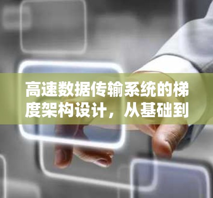 高速数据传输系统的梯度架构设计，从基础到应用