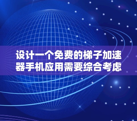 设计一个免费的梯子加速器手机应用需要综合考虑多个方面，包括功能、用户体验、安全性和实用性。以下是一个详细的方案