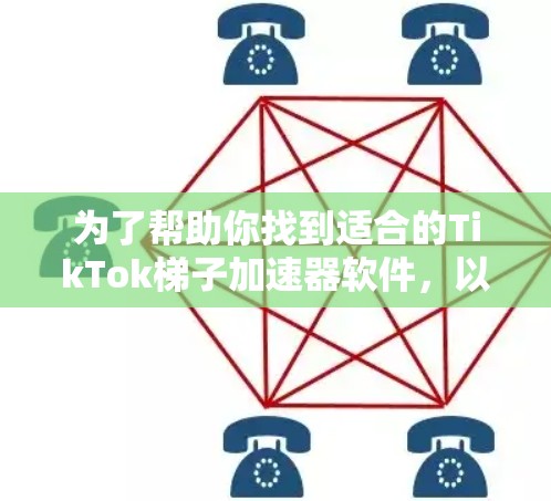 为了帮助你找到适合的TikTok梯子加速器软件，以下是详细的步骤和推荐