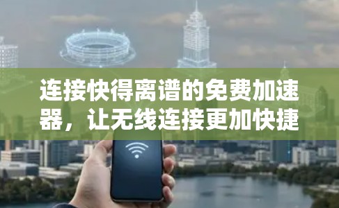 连接快得离谱的免费加速器，让无线连接更加快捷