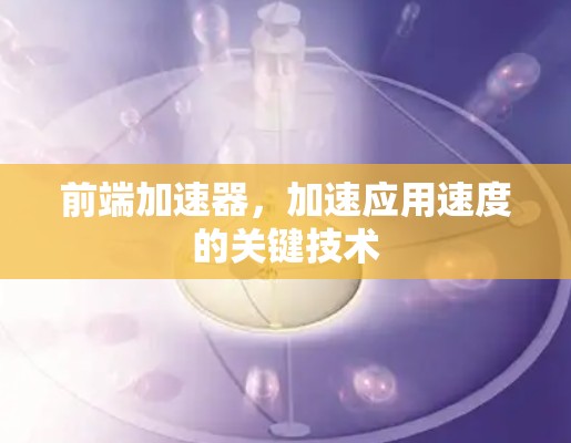 前端加速器，加速应用速度的关键技术