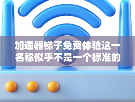 加速器梯子免费体验这一名称似乎不是一个标准的术语，可能是一个特定的加速工具或软件的名称。为了更好地理解和使用这个工具，建议您