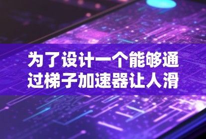 为了设计一个能够通过梯子加速器让人滑下梯子的装置，我们可以按照以下步骤进行