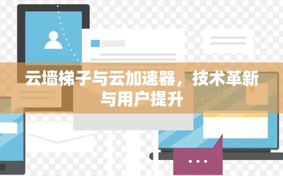 云墙梯子与云加速器，技术革新与用户提升
