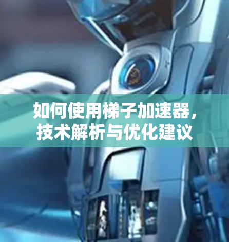 如何使用梯子加速器，技术解析与优化建议