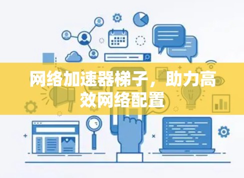 网络加速器梯子，助力高效网络配置