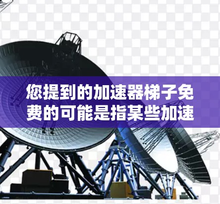 您提到的加速器梯子免费的可能是指某些加速器软件中包含的梯子结构或模型。如果您能够提供更多的上下文或具体信息，我将更好地帮助您找到适合的解决方案