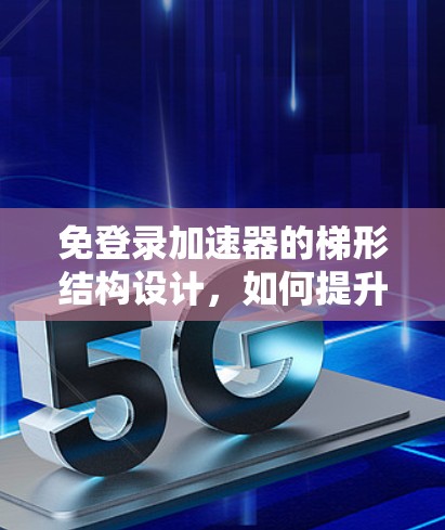 免登录加速器的梯形结构设计，如何提升用户体验