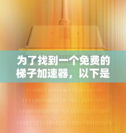 为了找到一个免费的梯子加速器，以下是一些步骤和建议