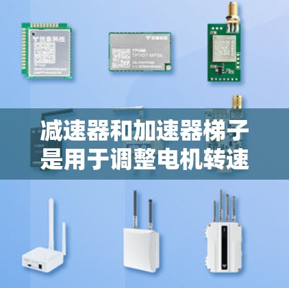 减速器和加速器梯子是用于调整电机转速的机械装置，广泛应用于工业和建筑领域。以下是关于减速器和加速器梯子的详细分析