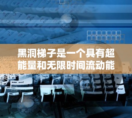 黑洞梯子是一个具有超能量和无限时间流动能力的黑洞装置，其NPV加速器可能需要结合以下方法和工具来高效评估其项目的可行性