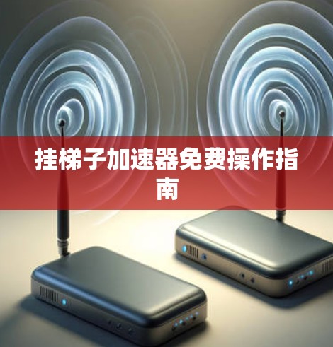 挂梯子加速器免费操作指南