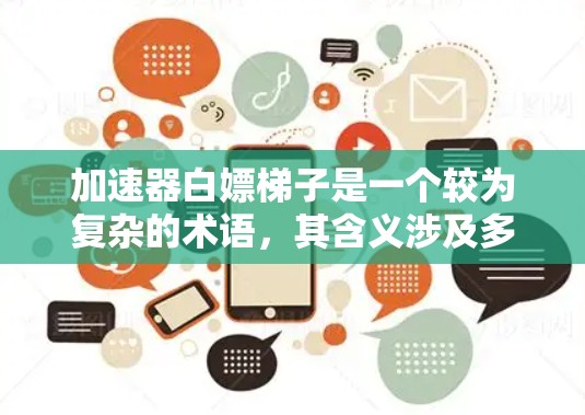 加速器白嫖梯子是一个较为复杂的术语，其含义涉及多方面的文化和社会背景。以下是对该组合的逐步解释和分析