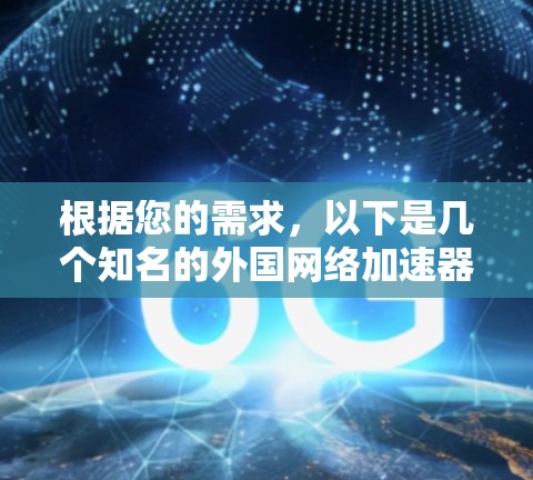 根据您的需求，以下是几个知名的外国网络加速器，并提供了详细的信息，帮助您选择最适合的加速器
