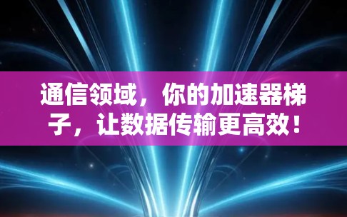 通信领域，你的加速器梯子，让数据传输更高效！