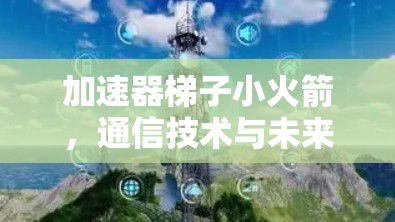 加速器梯子小火箭，通信技术与未来通信发展的新范式