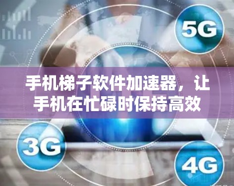 手机梯子软件加速器，让手机在忙碌时保持高效