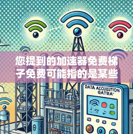您提到的加速器免费梯子免费可能指的是某些免费的加速器或梯子软件。为了帮助您找到这些工具，我将提供一些信息和解决方案