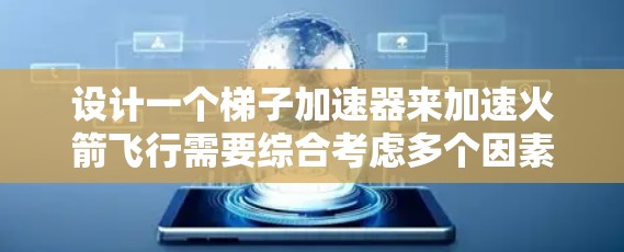 设计一个梯子加速器来加速火箭飞行需要综合考虑多个因素，确保梯子结构稳固、稳定，并且能够有效推动火箭上升。以下是设计的关键步骤和考虑因素
