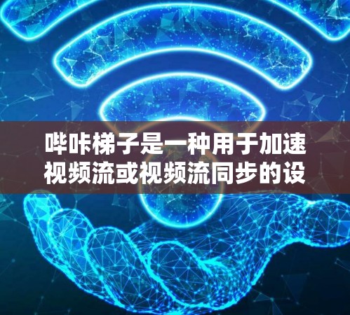 哔咔梯子是一种用于加速视频流或视频流同步的设备，由手机、电脑和相关软件组成。它能够实现视频同步、加速视频、视频流同步、视频流加速等多种功能，适合在视频会议、视频流中加速视频或同步使用