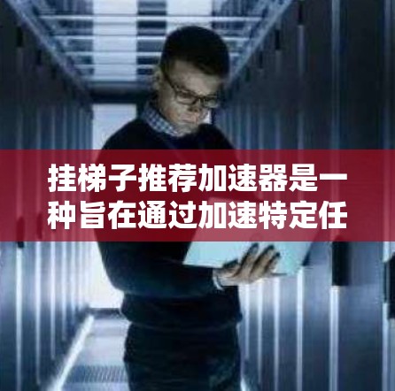 挂梯子推荐加速器是一种旨在通过加速特定任务或程序的软件或插件。它通过使用加速器功能，显著提升程序的运行速度，适用于多种场景，如游戏、应用优化或技术开发。以下是对该主题的详细说明
