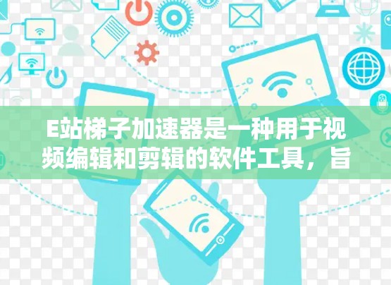E站梯子加速器是一种用于视频编辑和剪辑的软件工具，旨在帮助用户对视频内容进行剪辑、配色、音效处理等操作，以优化视频质量并适应不同平台的需求。以下是对E站梯子加速器的详细步骤和使用指南