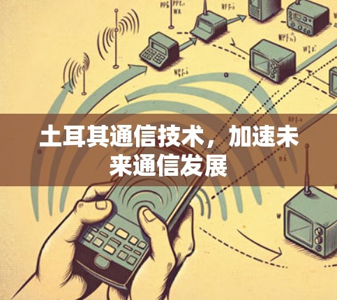 土耳其通信技术，加速未来通信发展