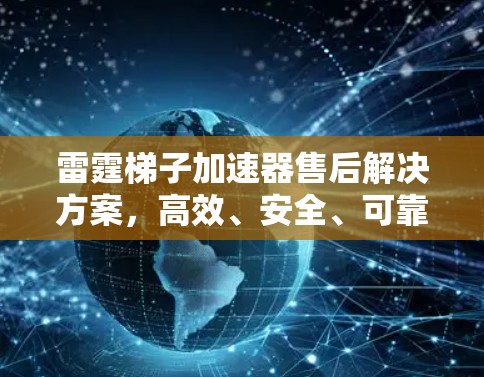 雷霆梯子加速器售后解决方案，高效、安全、可靠