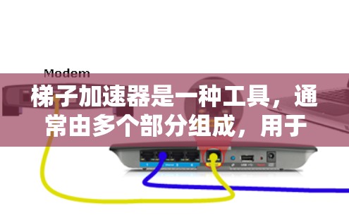 梯子加速器是一种工具，通常由多个部分组成，用于加速某个进展或解决问题。它可能有不同的类型和应用领域，包括工程、教育、管理等领域。以下是对梯子加速器的详细分析